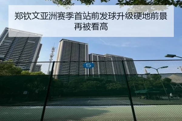 郑钦文亚洲赛季首站前发球升级硬地前景再被看高