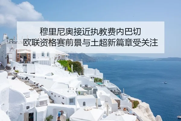 穆里尼奥接近执教费内巴切 欧联资格赛前景与土超新篇章受关注